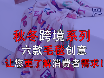 秋冬跨境系列,六款毛毯创意让您更了解消费者需求! 秋冬跨境系列,六款毛毯创意让您更了解消费者需求!