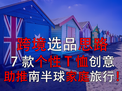 跨境选品思路,7款个性T恤创意助推南半球家庭旅行! 跨境选品思路,7款个性T恤创意助推南半球家庭旅行!