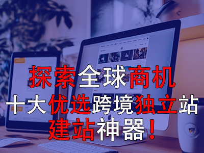 探索全球商机:十大优选跨境独立站建站神器 探索全球商机:十大优选跨境独立站建站神器