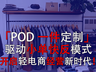 「POD一件定制」驱动小单快反模式，开启轻电商经营新时代