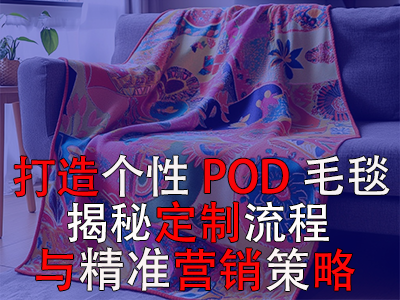 打造个性POD毛毯，揭秘定制流程与精准营销策略