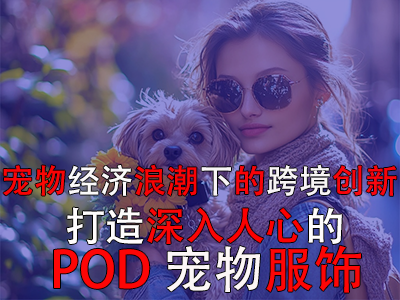 宠物经济浪潮下的跨境创新:打造深入人心的POD宠物服饰 宠物经济浪潮下的跨境创新:打造深入人心的POD宠物服饰