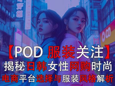 【POD服装关注】揭秘日韩女性网购时尚:电商平台选择与服装风格全解析 【POD服装关注】揭秘日韩女性网购时尚:电商平台选择与服装风格全解析