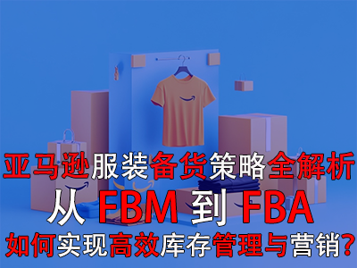 亚马逊服装备货策略全解析:从FBM到FBA,如何实现高效库存管理与营销? 亚马逊服装备货策略全解析:从FBM到FBA,如何实现高效库存管理与营销?