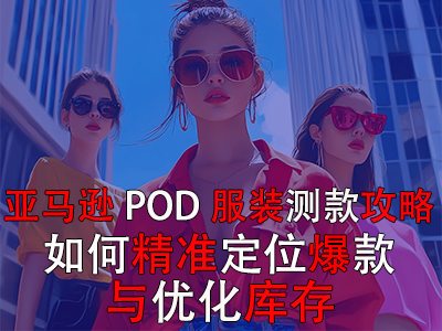 亚马逊POD服装测款攻略:如何精准定位爆款与优化库存 亚马逊POD服装测款攻略:如何精准定位爆款与优化库存
