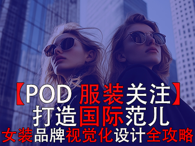 【POD服装关注】打造国际范儿,跨境电商女装品牌视觉化设计全攻略 【POD服装关注】打造国际范儿,跨境电商女装品牌视觉化设计全攻略