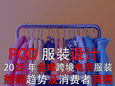 POD服装设计:2025年全球跨境电商服装热销趋势及消费者洞察 POD服装设计:2025年全球跨境电商服装热销趋势及消费者洞察