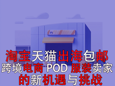 淘宝天猫出海包邮:跨境电商POD服装卖家的新机遇与挑战 淘宝天猫出海包邮:跨境电商POD服装卖家的新机遇与挑战