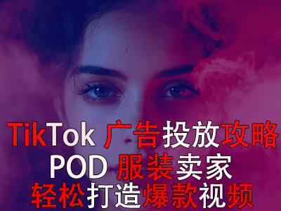 TikTok广告投放全攻略,POD服装卖家轻松打造爆款视频 TikTok广告投放全攻略,POD服装卖家轻松打造爆款视频