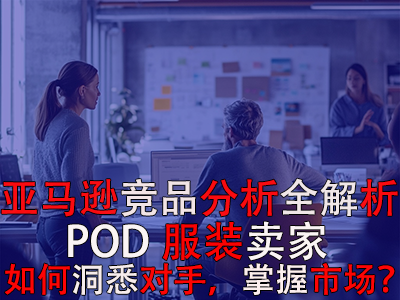 亚马逊竞品分析全解析:POD服装卖家如何洞悉对手,掌握市场? 亚马逊竞品分析全解析:POD服装卖家如何洞悉对手,掌握市场?