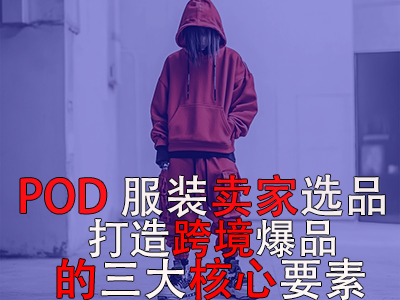 POD服装卖家选品:打造跨境爆品的三大核心要素 POD服装卖家选品:打造跨境爆品的三大核心要素