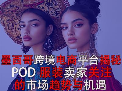 墨西哥跨境电商平台揭秘：POD服装卖家关注的市场趋势与机遇