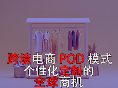 跨境电商POD模式:个性化定制的全球商机 跨境电商POD模式:个性化定制的全球商机