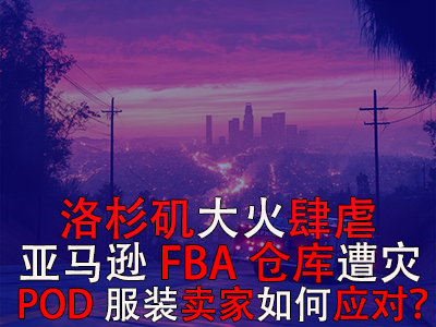 洛杉矶大火肆虐，亚马逊FBA仓库遭灾，POD服装卖家如何应对？