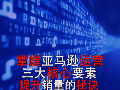 掌握亚马逊运营三大核心要素,提升销量的秘诀 掌握亚马逊运营三大核心要素,提升销量的秘诀