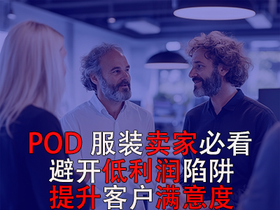 POD服装卖家必看!避开低利润陷阱,提升客户满意度 POD服装卖家必看!避开低利润陷阱,提升客户满意度