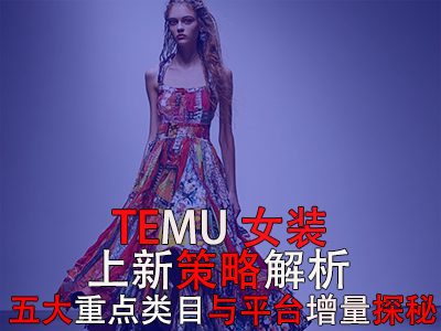 TEMU女装上新策略解析:五大重点类目与平台增量探秘 TEMU女装上新策略解析:五大重点类目与平台增量探秘