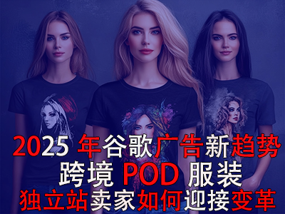 2025年谷歌广告新趋势:跨境POD服装独立站卖家如何迎接变革? 2025年谷歌广告新趋势:跨境POD服装独立站卖家如何迎接变革?