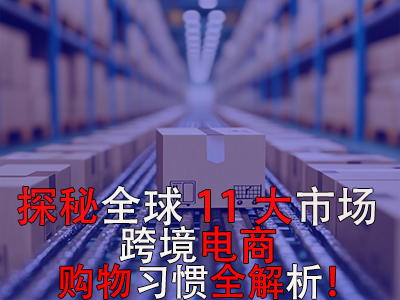 探秘全球11大市场,跨境电商购物习惯全解析! 探秘全球11大市场,跨境电商购物习惯全解析!