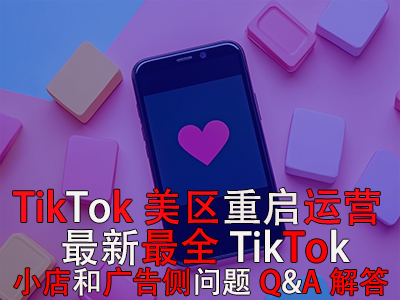 TikTok美区重启运营！最新最全TikTok小店和广告侧问题Q&A解答
