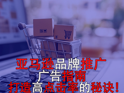 亚马逊品牌推广广告指南:打造高点击率的秘诀! 亚马逊品牌推广广告指南:打造高点击率的秘诀!