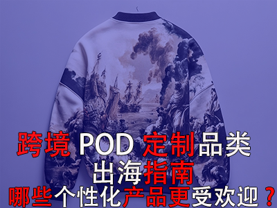跨境POD定制品类出海指南:哪些个性化产品更受欢迎? 跨境POD定制品类出海指南:哪些个性化产品更受欢迎?